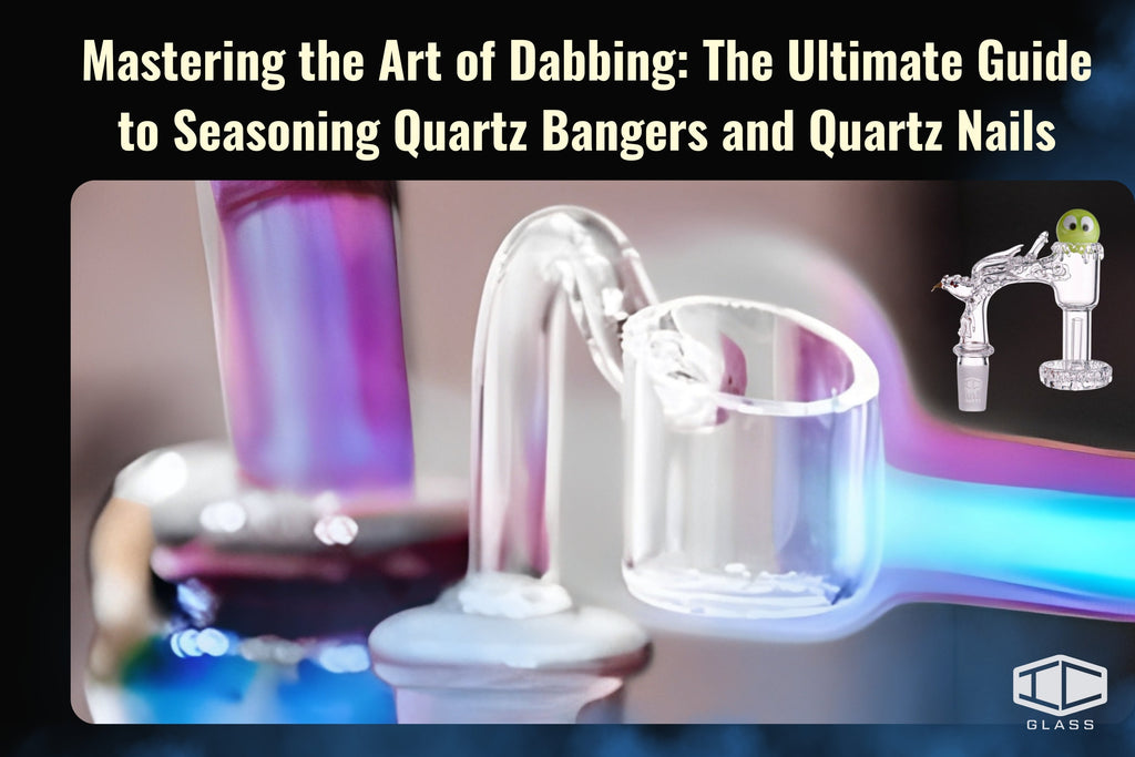 Mastering the Art of Dabbing: The Ultimate Guide to Seasoning Quartz Bangers and Quartz Nails